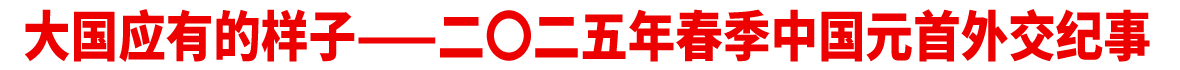 大國應有的樣子——二〇二五年春季中國元首外交紀事