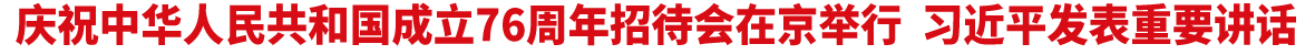 庆祝中华人民共和国成立76周年招待会在京举行 习近平发表重要讲话