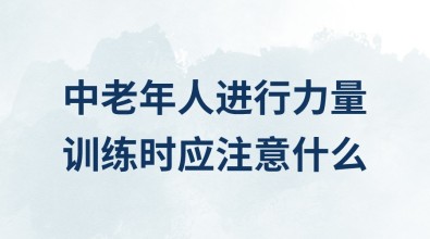 中老年人进行力量训练时应注意什么？