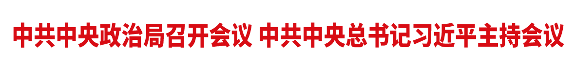 中共中央政治局召開會議 中共中央總書記習近平主持會議