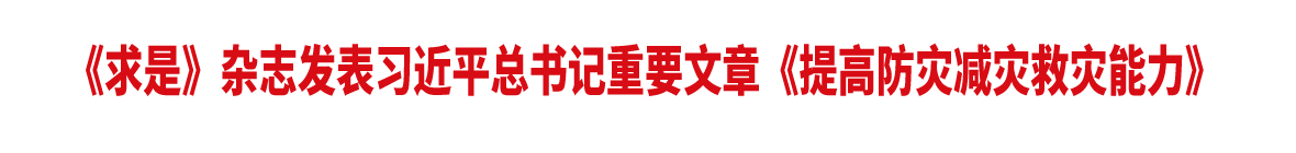 《求是》雜志發表習近平總書記重要文章《提高防災減災救災能力》